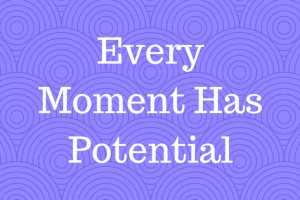Every Moment Has Potential