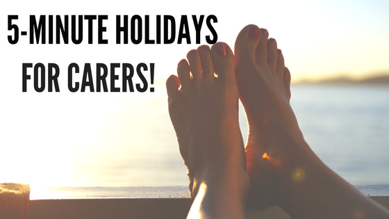5 Minute Holidays For Carers!